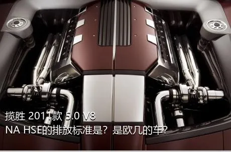 揽胜 2011款 5.0 V8 NA HSE的排放标准是？是欧几的车？