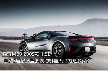 森雅M80 2009款 1.5L 手动5座舒适型的发动机最大马力是多少？