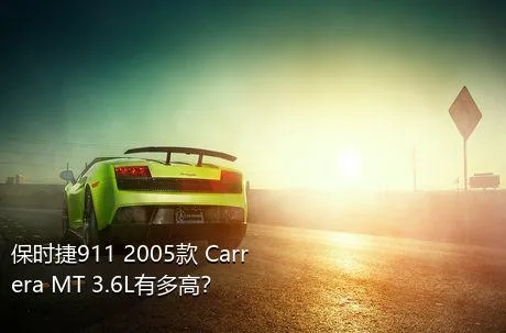 保时捷911 2005款 Carrera MT 3.6L有多高？