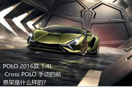 POLO 2016款 1.4L Cross POLO 手动的前悬架是什么样的？