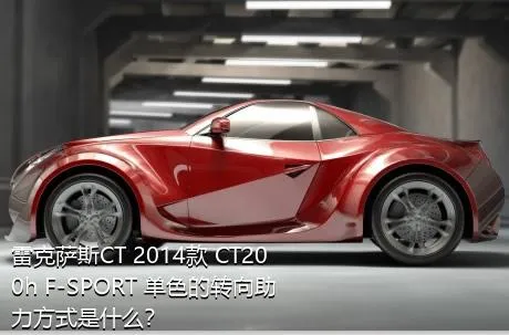 雷克萨斯CT 2014款 CT200h F-SPORT 单色的转向助力方式是什么？