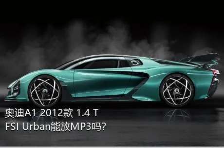 奥迪A1 2012款 1.4 TFSI Urban能放MP3吗？