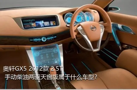 奥轩GX5 2012款 2.5T 手动柴油两驱天窗版属于什么车型？