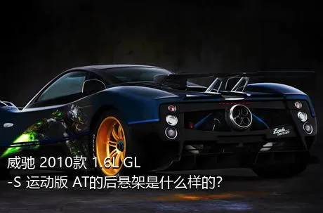 威驰 2010款 1.6L GL-S 运动版 AT的后悬架是什么样的？