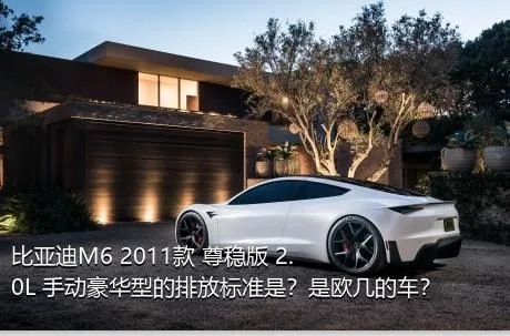 比亚迪M6 2011款 尊稳版 2.0L 手动豪华型的排放标准是？是欧几的车？