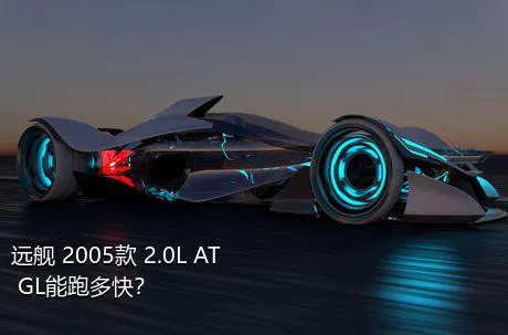 远舰 2005款 2.0L AT GL能跑多快？