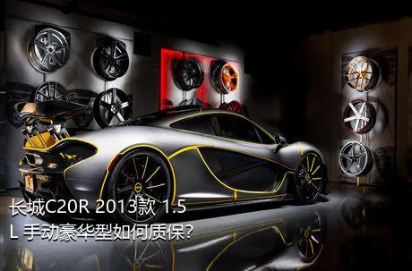 长城C20R 2013款 1.5L 手动豪华型如何质保？